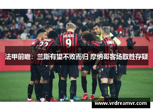 法甲前瞻：兰斯有望不败而归 摩纳哥客场取胜存疑