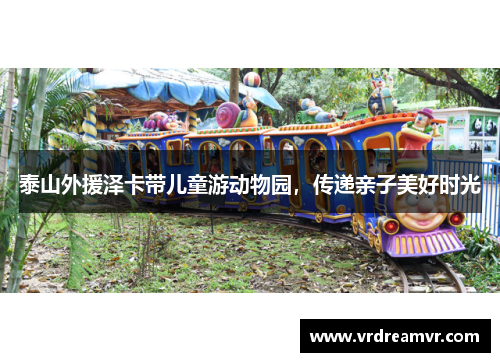 泰山外援泽卡带儿童游动物园，传递亲子美好时光